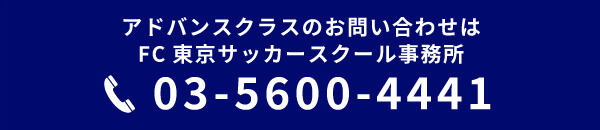 アドバンスクラスのお問い合わせはFC東京サッカースクール事務所（03-5600-4441）まで